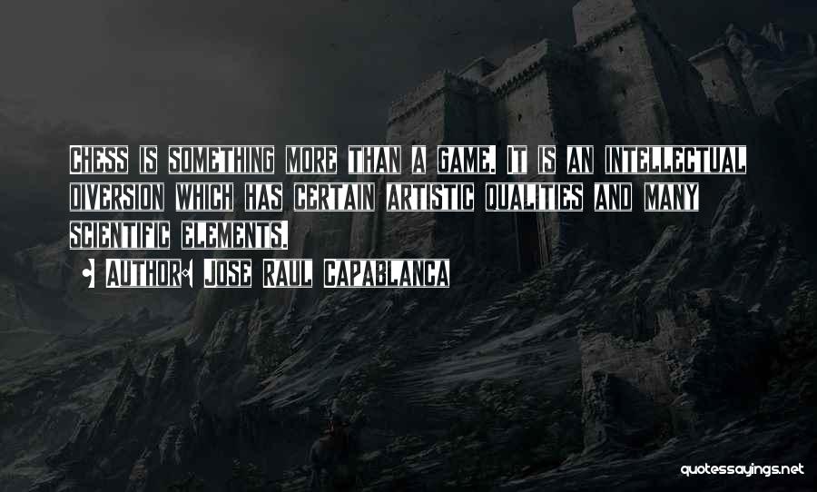 Jose Raul Capablanca Quotes: Chess Is Something More Than A Game. It Is An Intellectual Diversion Which Has Certain Artistic Qualities And Many Scientific