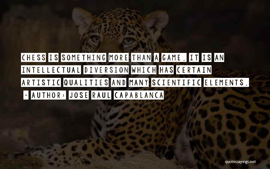 Jose Raul Capablanca Quotes: Chess Is Something More Than A Game. It Is An Intellectual Diversion Which Has Certain Artistic Qualities And Many Scientific