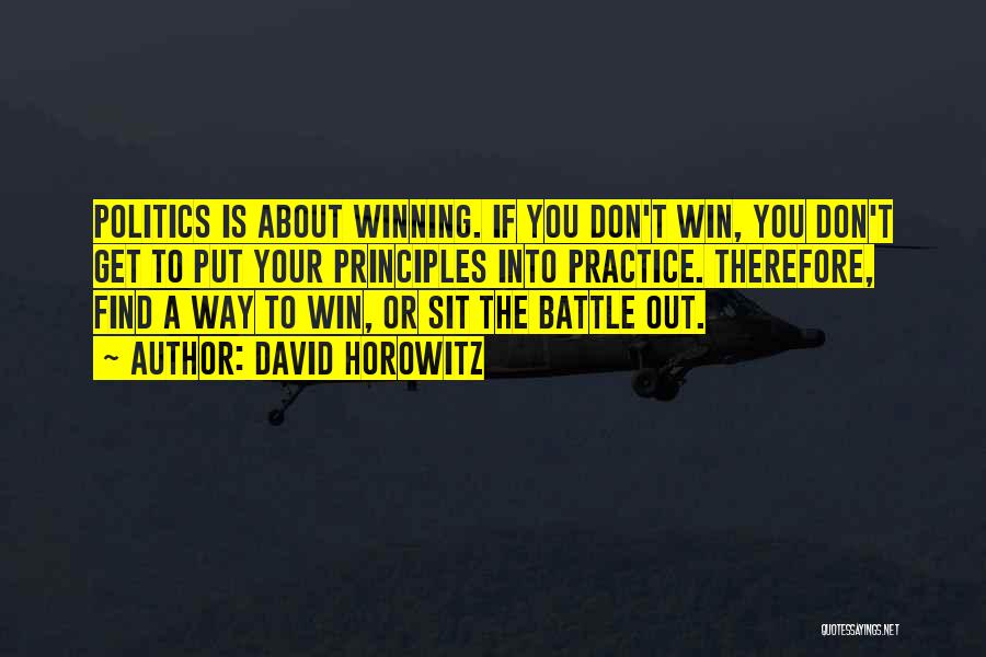 David Horowitz Quotes: Politics Is About Winning. If You Don't Win, You Don't Get To Put Your Principles Into Practice. Therefore, Find A