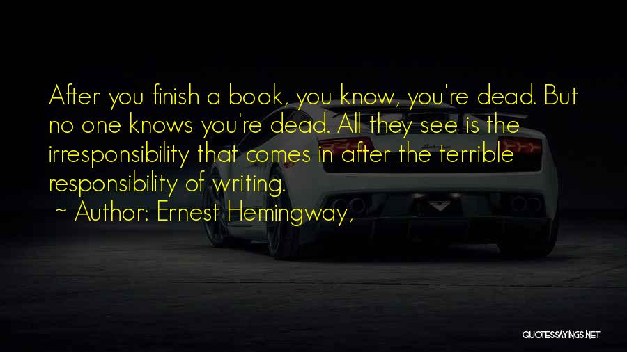Ernest Hemingway, Quotes: After You Finish A Book, You Know, You're Dead. But No One Knows You're Dead. All They See Is The