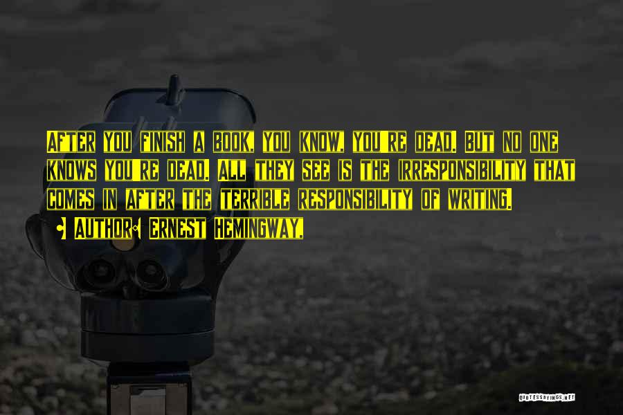 Ernest Hemingway, Quotes: After You Finish A Book, You Know, You're Dead. But No One Knows You're Dead. All They See Is The