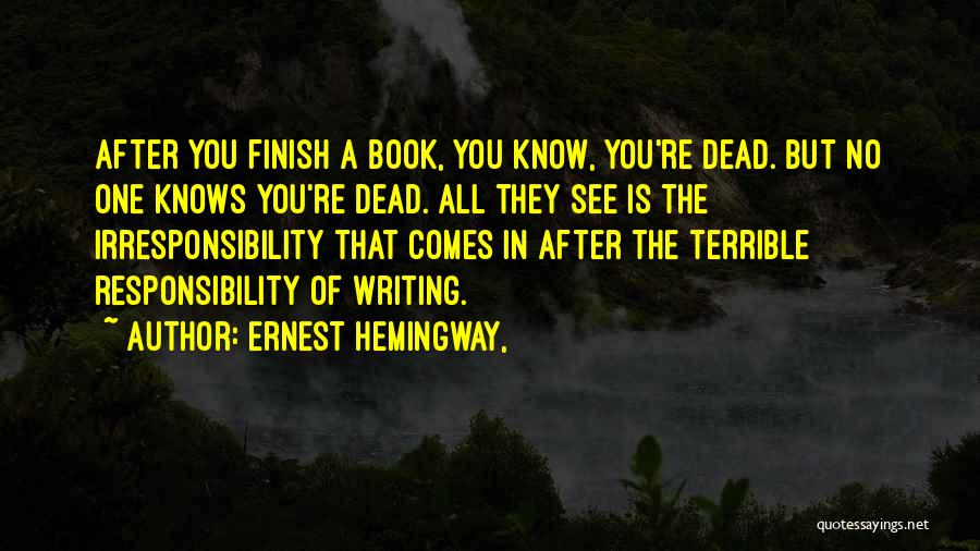 Ernest Hemingway, Quotes: After You Finish A Book, You Know, You're Dead. But No One Knows You're Dead. All They See Is The