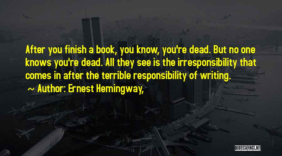 Ernest Hemingway, Quotes: After You Finish A Book, You Know, You're Dead. But No One Knows You're Dead. All They See Is The