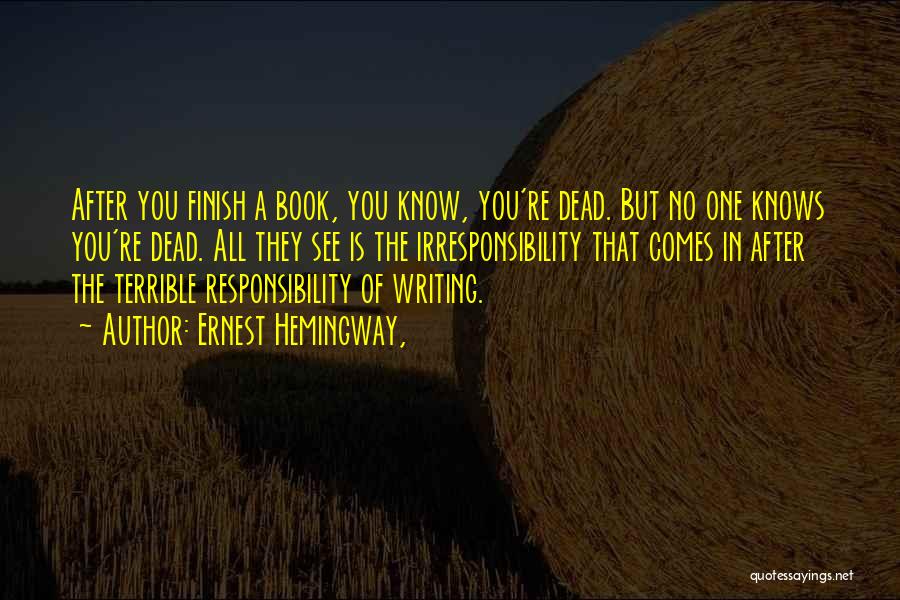 Ernest Hemingway, Quotes: After You Finish A Book, You Know, You're Dead. But No One Knows You're Dead. All They See Is The