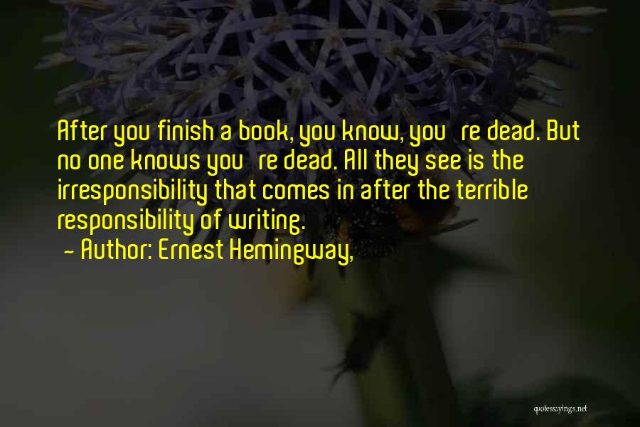 Ernest Hemingway, Quotes: After You Finish A Book, You Know, You're Dead. But No One Knows You're Dead. All They See Is The