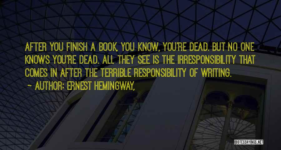 Ernest Hemingway, Quotes: After You Finish A Book, You Know, You're Dead. But No One Knows You're Dead. All They See Is The
