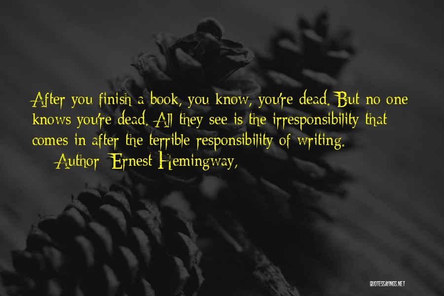 Ernest Hemingway, Quotes: After You Finish A Book, You Know, You're Dead. But No One Knows You're Dead. All They See Is The