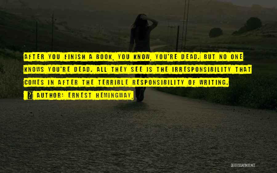 Ernest Hemingway, Quotes: After You Finish A Book, You Know, You're Dead. But No One Knows You're Dead. All They See Is The