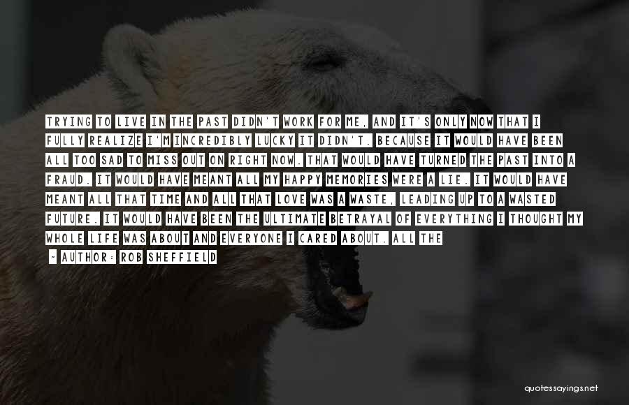 Rob Sheffield Quotes: Trying To Live In The Past Didn't Work For Me, And It's Only Now That I Fully Realize I'm Incredibly