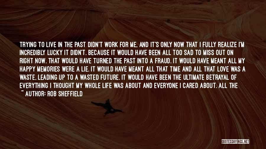 Rob Sheffield Quotes: Trying To Live In The Past Didn't Work For Me, And It's Only Now That I Fully Realize I'm Incredibly