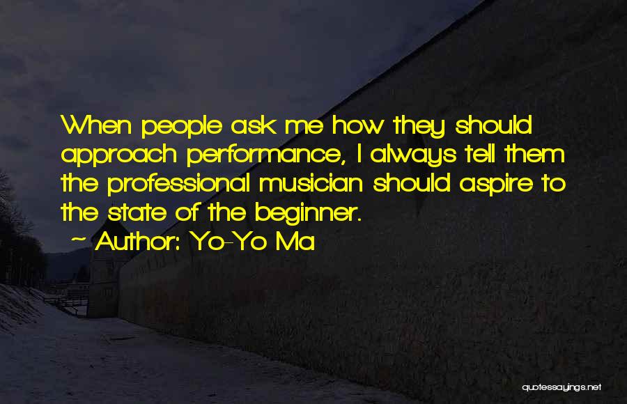 Yo-Yo Ma Quotes: When People Ask Me How They Should Approach Performance, I Always Tell Them The Professional Musician Should Aspire To The