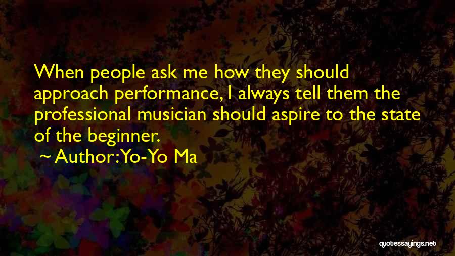 Yo-Yo Ma Quotes: When People Ask Me How They Should Approach Performance, I Always Tell Them The Professional Musician Should Aspire To The