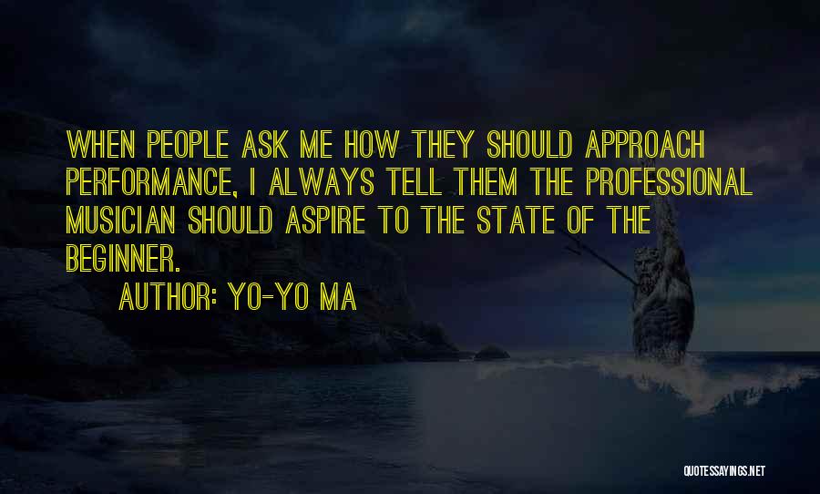 Yo-Yo Ma Quotes: When People Ask Me How They Should Approach Performance, I Always Tell Them The Professional Musician Should Aspire To The