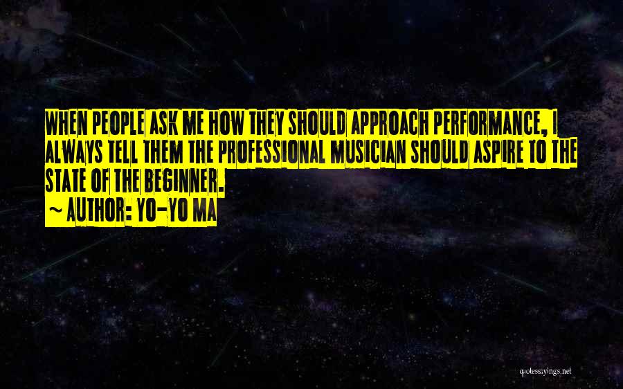 Yo-Yo Ma Quotes: When People Ask Me How They Should Approach Performance, I Always Tell Them The Professional Musician Should Aspire To The