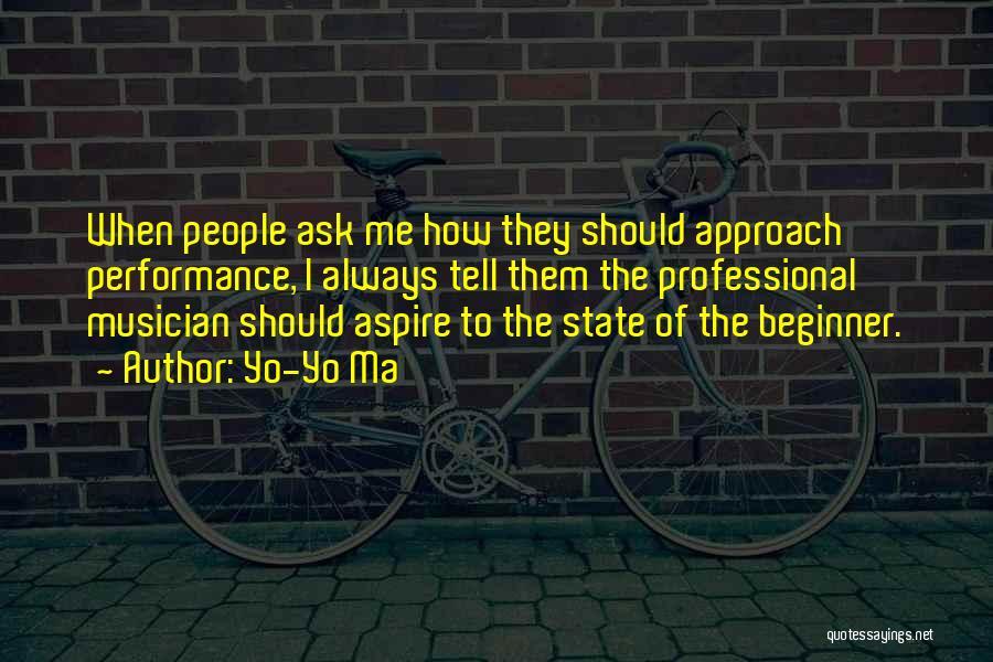 Yo-Yo Ma Quotes: When People Ask Me How They Should Approach Performance, I Always Tell Them The Professional Musician Should Aspire To The