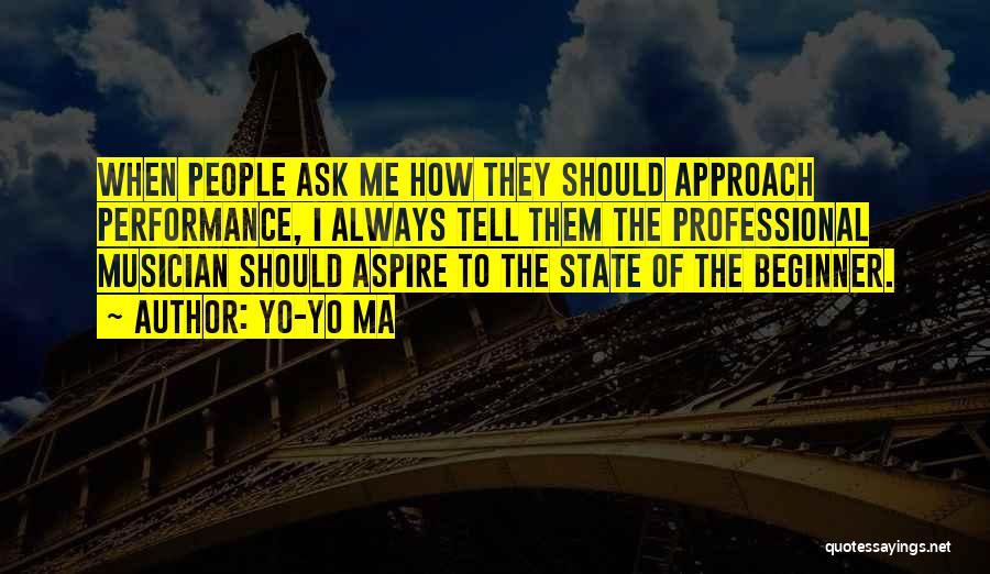 Yo-Yo Ma Quotes: When People Ask Me How They Should Approach Performance, I Always Tell Them The Professional Musician Should Aspire To The