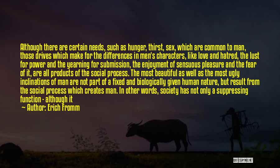 Erich Fromm Quotes: Although There Are Certain Needs, Such As Hunger, Thirst, Sex, Which Are Common To Man, Those Drives Which Make For