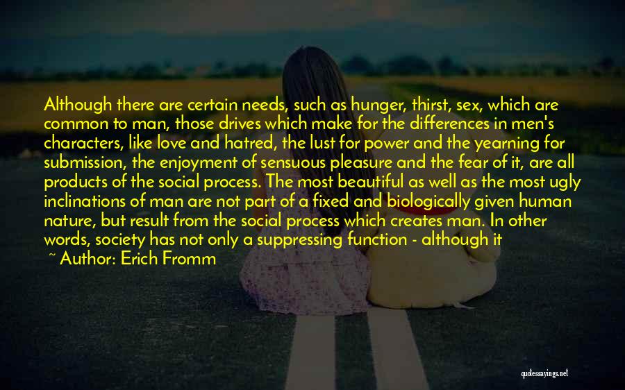 Erich Fromm Quotes: Although There Are Certain Needs, Such As Hunger, Thirst, Sex, Which Are Common To Man, Those Drives Which Make For