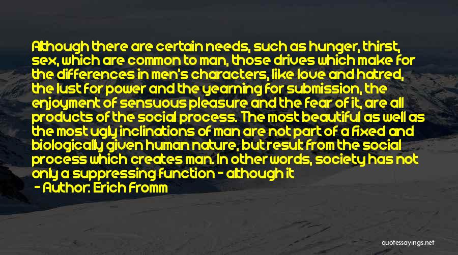 Erich Fromm Quotes: Although There Are Certain Needs, Such As Hunger, Thirst, Sex, Which Are Common To Man, Those Drives Which Make For