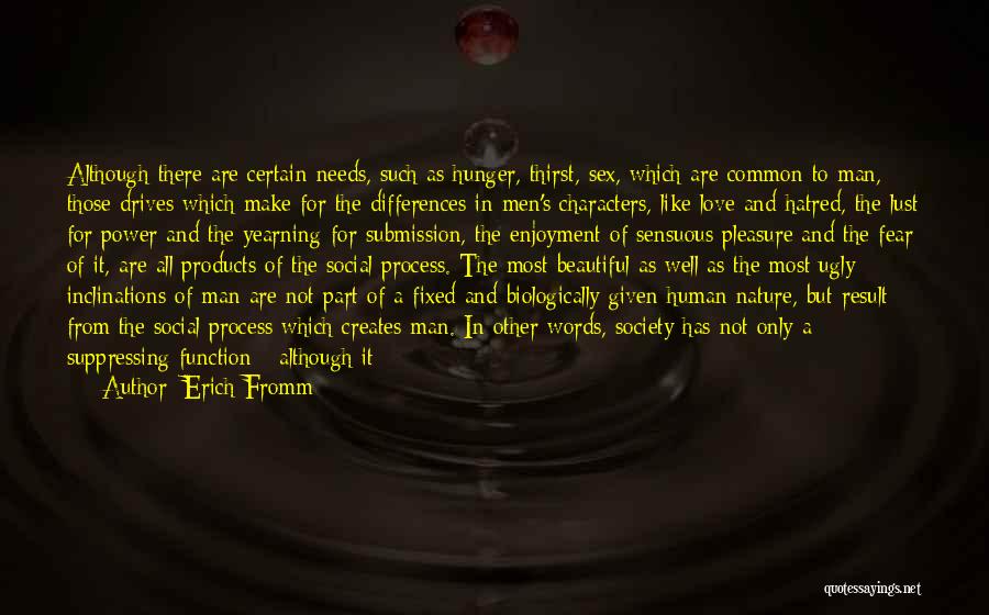 Erich Fromm Quotes: Although There Are Certain Needs, Such As Hunger, Thirst, Sex, Which Are Common To Man, Those Drives Which Make For