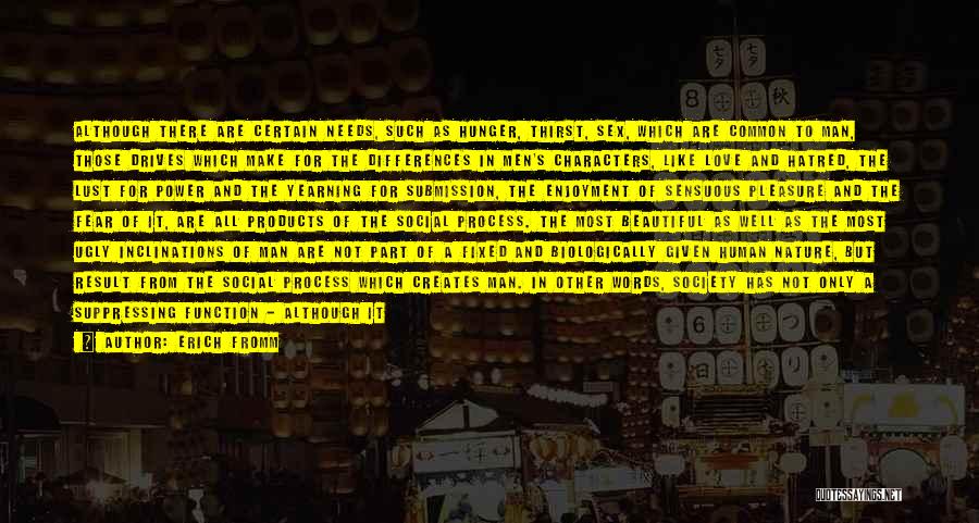 Erich Fromm Quotes: Although There Are Certain Needs, Such As Hunger, Thirst, Sex, Which Are Common To Man, Those Drives Which Make For