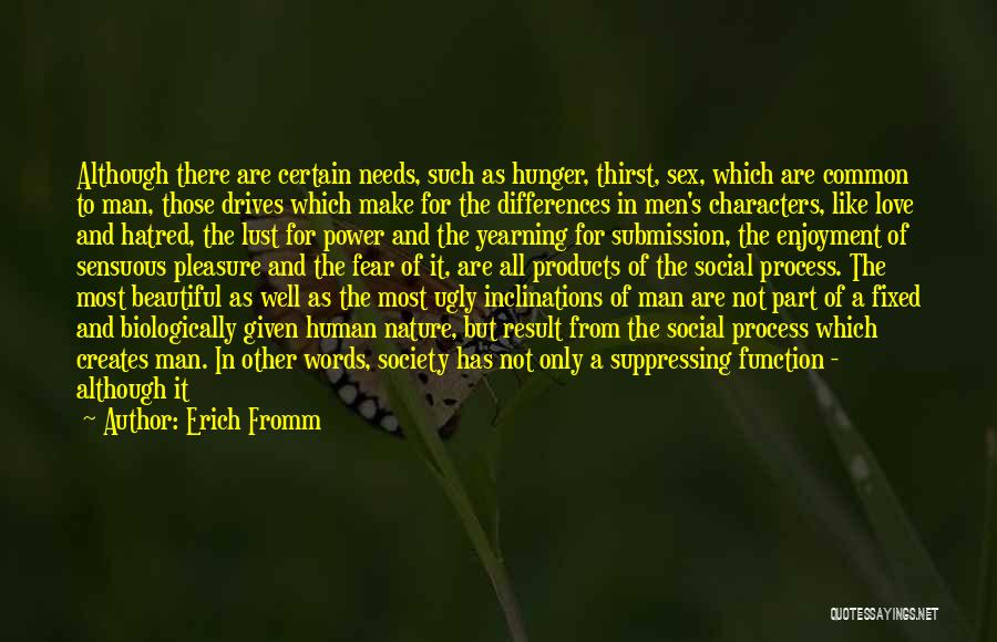 Erich Fromm Quotes: Although There Are Certain Needs, Such As Hunger, Thirst, Sex, Which Are Common To Man, Those Drives Which Make For