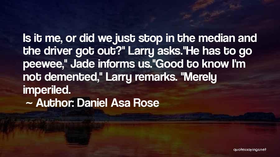 Daniel Asa Rose Quotes: Is It Me, Or Did We Just Stop In The Median And The Driver Got Out? Larry Asks.he Has To