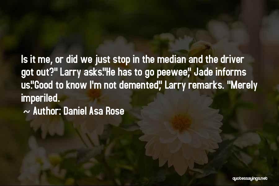 Daniel Asa Rose Quotes: Is It Me, Or Did We Just Stop In The Median And The Driver Got Out? Larry Asks.he Has To