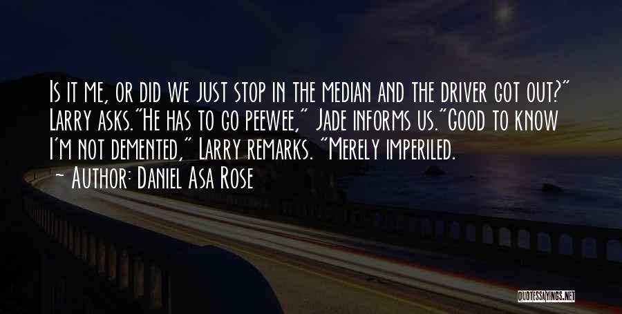 Daniel Asa Rose Quotes: Is It Me, Or Did We Just Stop In The Median And The Driver Got Out? Larry Asks.he Has To