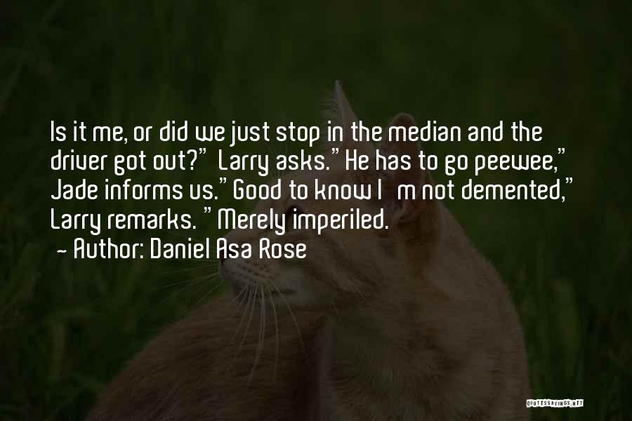 Daniel Asa Rose Quotes: Is It Me, Or Did We Just Stop In The Median And The Driver Got Out? Larry Asks.he Has To