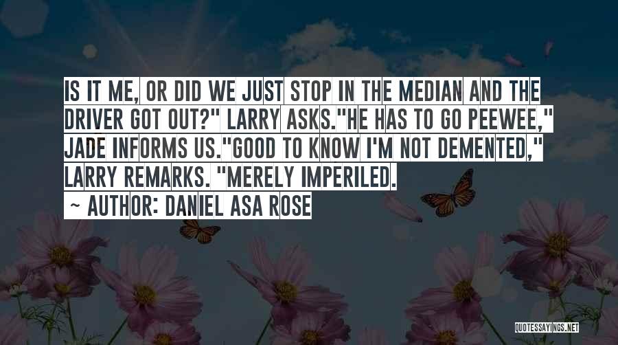 Daniel Asa Rose Quotes: Is It Me, Or Did We Just Stop In The Median And The Driver Got Out? Larry Asks.he Has To