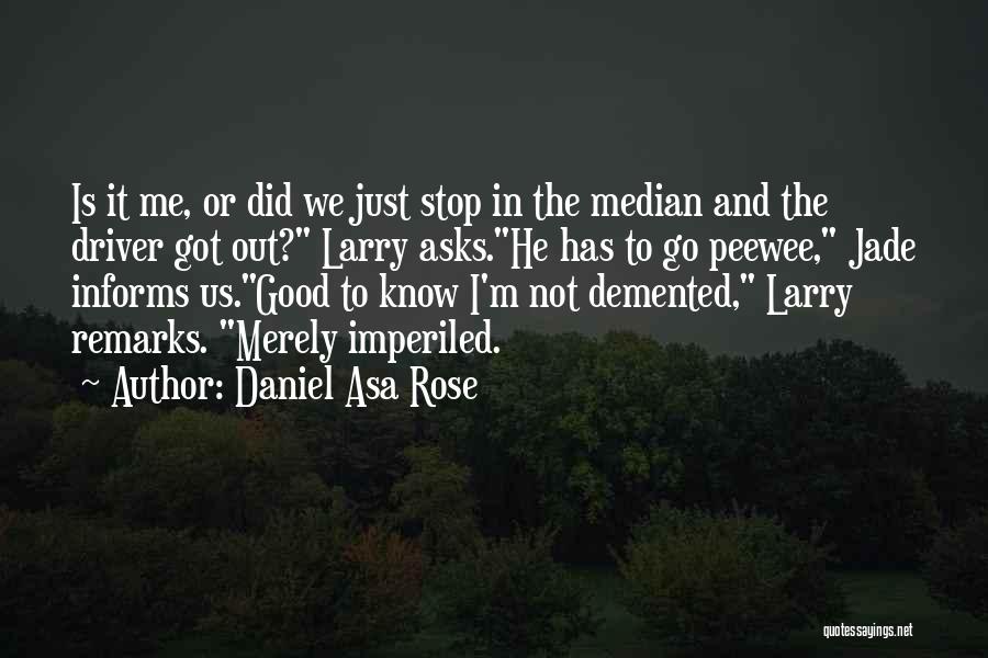 Daniel Asa Rose Quotes: Is It Me, Or Did We Just Stop In The Median And The Driver Got Out? Larry Asks.he Has To