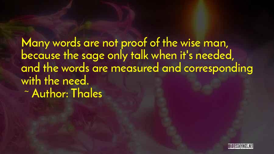 Thales Quotes: Many Words Are Not Proof Of The Wise Man, Because The Sage Only Talk When It's Needed, And The Words