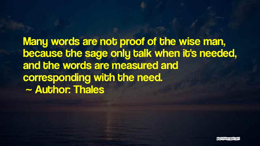 Thales Quotes: Many Words Are Not Proof Of The Wise Man, Because The Sage Only Talk When It's Needed, And The Words