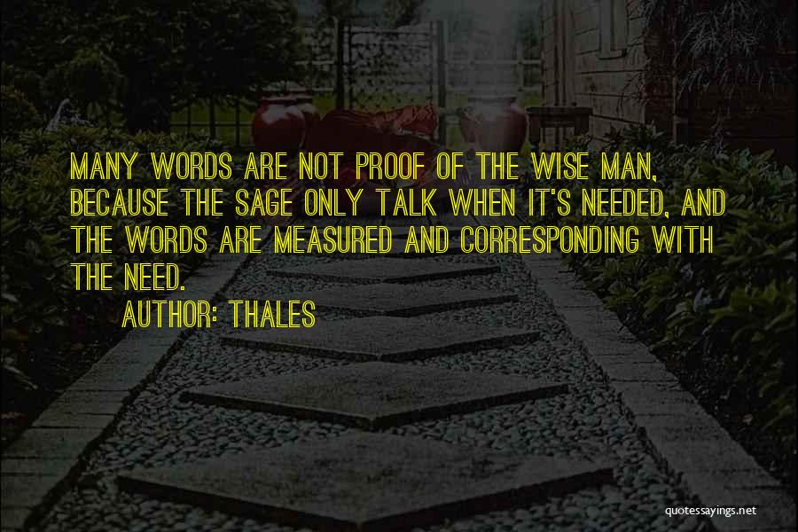 Thales Quotes: Many Words Are Not Proof Of The Wise Man, Because The Sage Only Talk When It's Needed, And The Words