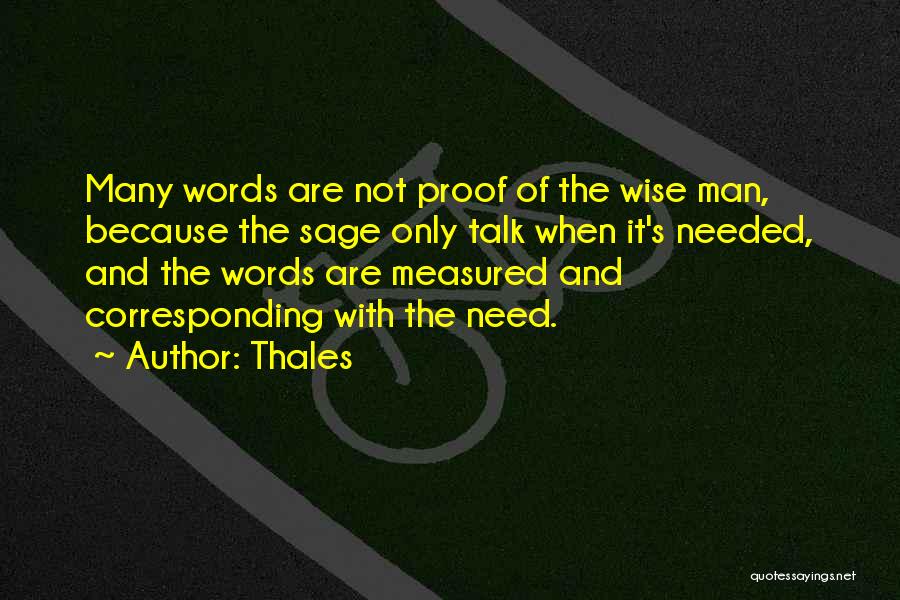 Thales Quotes: Many Words Are Not Proof Of The Wise Man, Because The Sage Only Talk When It's Needed, And The Words