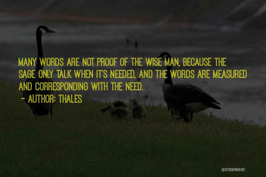 Thales Quotes: Many Words Are Not Proof Of The Wise Man, Because The Sage Only Talk When It's Needed, And The Words