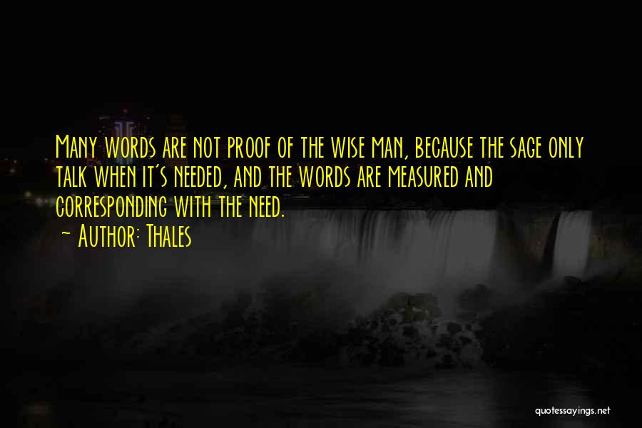 Thales Quotes: Many Words Are Not Proof Of The Wise Man, Because The Sage Only Talk When It's Needed, And The Words