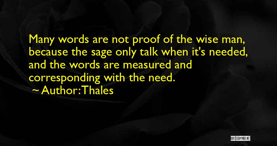 Thales Quotes: Many Words Are Not Proof Of The Wise Man, Because The Sage Only Talk When It's Needed, And The Words