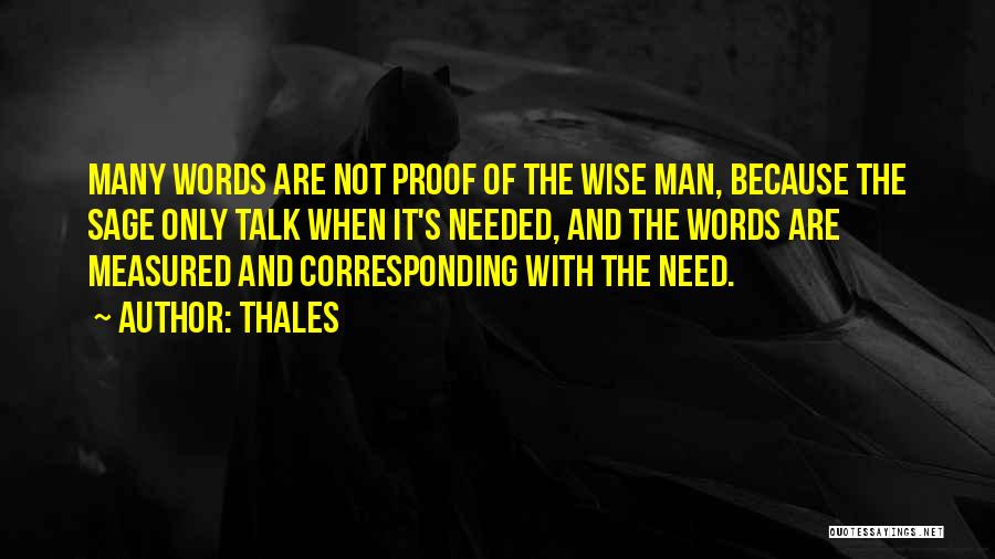 Thales Quotes: Many Words Are Not Proof Of The Wise Man, Because The Sage Only Talk When It's Needed, And The Words