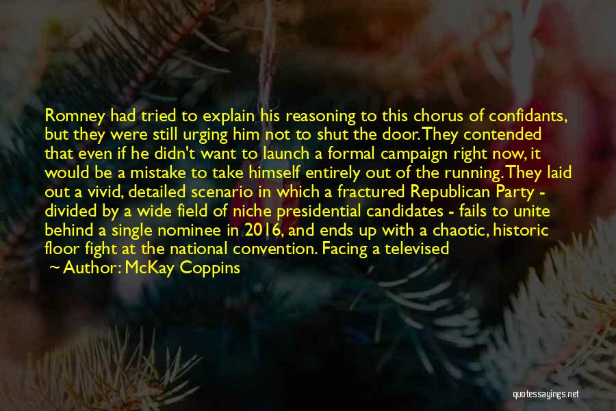 McKay Coppins Quotes: Romney Had Tried To Explain His Reasoning To This Chorus Of Confidants, But They Were Still Urging Him Not To