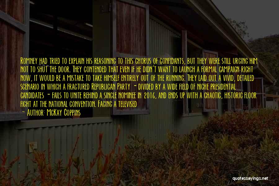 McKay Coppins Quotes: Romney Had Tried To Explain His Reasoning To This Chorus Of Confidants, But They Were Still Urging Him Not To