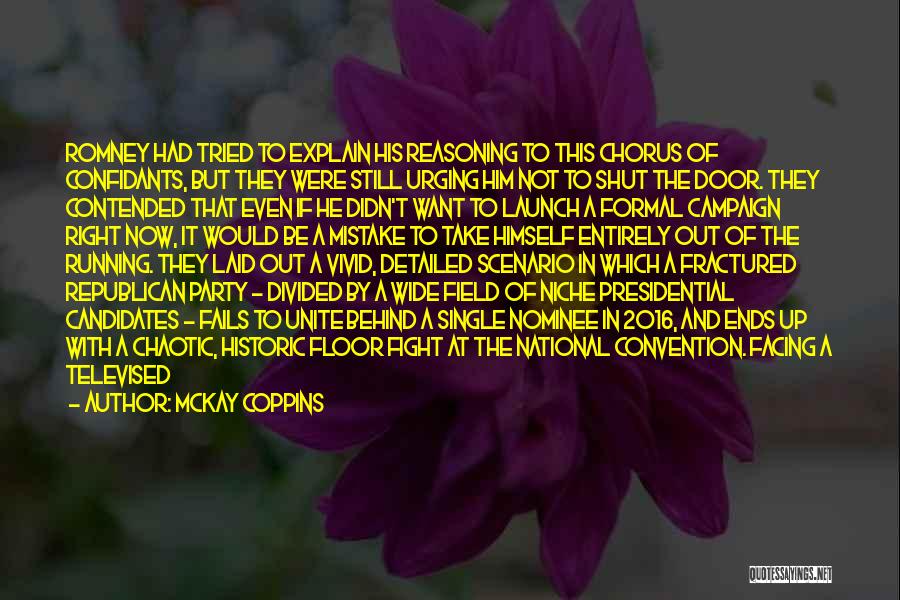 McKay Coppins Quotes: Romney Had Tried To Explain His Reasoning To This Chorus Of Confidants, But They Were Still Urging Him Not To