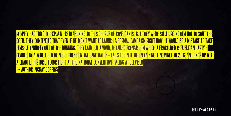 McKay Coppins Quotes: Romney Had Tried To Explain His Reasoning To This Chorus Of Confidants, But They Were Still Urging Him Not To