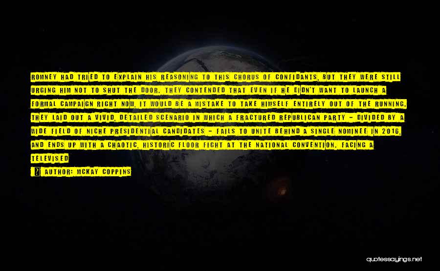McKay Coppins Quotes: Romney Had Tried To Explain His Reasoning To This Chorus Of Confidants, But They Were Still Urging Him Not To