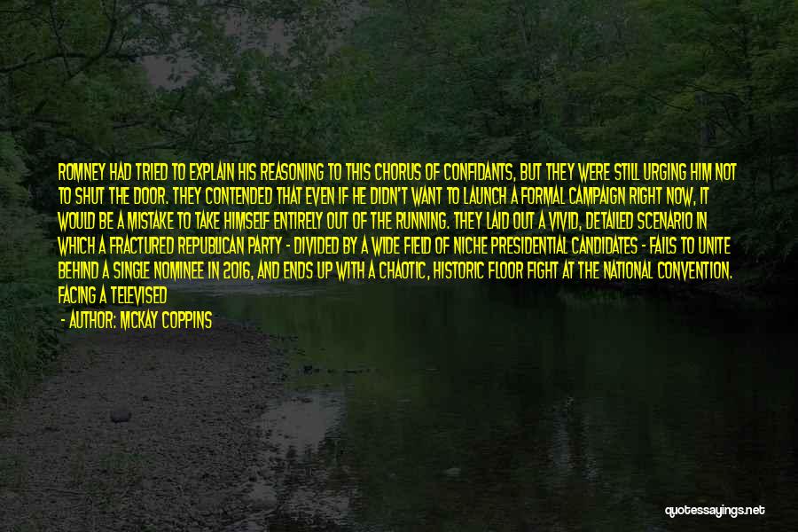 McKay Coppins Quotes: Romney Had Tried To Explain His Reasoning To This Chorus Of Confidants, But They Were Still Urging Him Not To