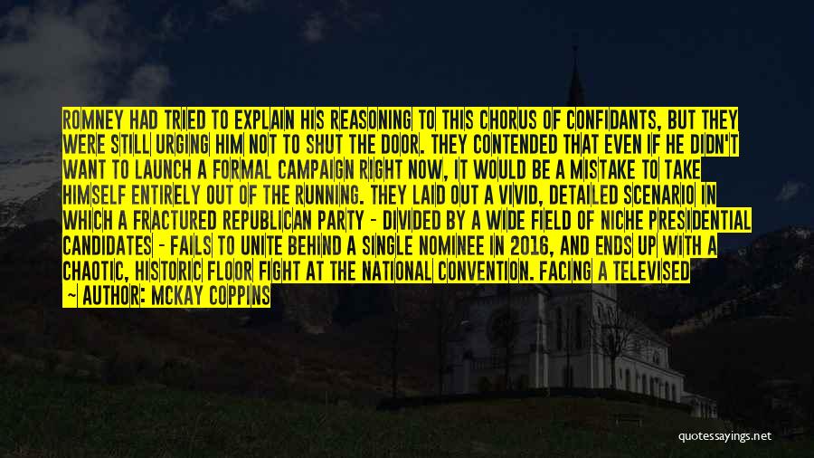 McKay Coppins Quotes: Romney Had Tried To Explain His Reasoning To This Chorus Of Confidants, But They Were Still Urging Him Not To