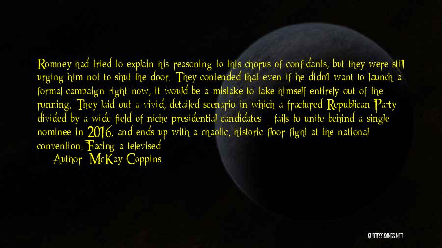 McKay Coppins Quotes: Romney Had Tried To Explain His Reasoning To This Chorus Of Confidants, But They Were Still Urging Him Not To