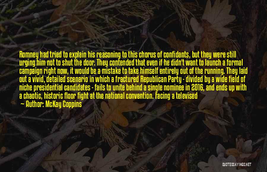 McKay Coppins Quotes: Romney Had Tried To Explain His Reasoning To This Chorus Of Confidants, But They Were Still Urging Him Not To