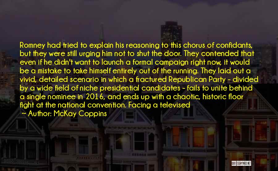 McKay Coppins Quotes: Romney Had Tried To Explain His Reasoning To This Chorus Of Confidants, But They Were Still Urging Him Not To